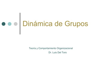 Dinámica de Grupos Teoría y Comportamiento Organizacional Dr. Luis Del Toro 