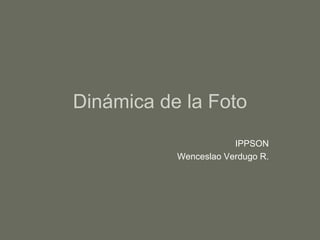 Dinámica de la Foto IPPSON Wenceslao Verdugo R. 