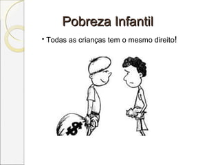 Pobreza InfantilPobreza Infantil
• Todas as crianças tem o mesmo direito!
 