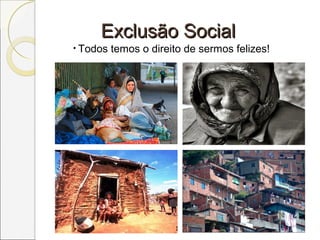 Exclusão SocialExclusão Social
• Todos temos o direito de sermos felizes!
 