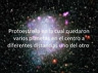 Protoestrella en la cual quedaron varios planetas en el centro a diferentes distancias uno del otro . 