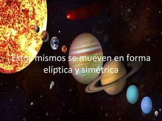 Estos mismos se mueven en forma elíptica y simétrica 