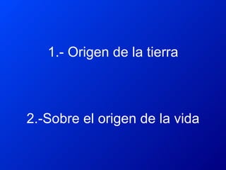 1.- Origen de la tierra 2.-Sobre el origen de la vida 