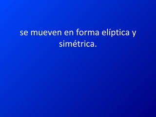 se mueven en forma elíptica y simétrica. 