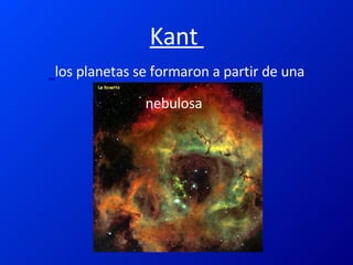 Kant    los planetas se formaron a partir de una nebulosa   