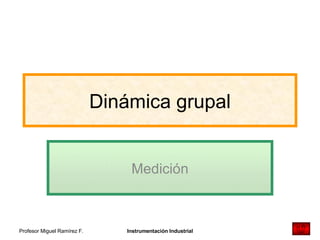Dinámica grupal Medición Profesor Miguel Ramírez F. Instrumentación Industrial 