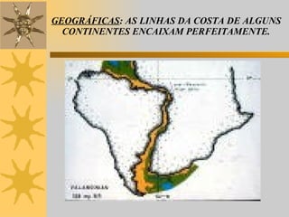 GEOGRÁFICAS : AS LINHAS DA COSTA DE ALGUNS CONTINENTES ENCAIXAM PERFEITAMENTE. 