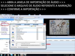 > > > ABRA A JANELA DE IMPORTAÇÃO DE ÁUDIO > > >
SELECIONE O ARQUIVO DE ÁUDIO REFERENTE A NARRAÇÃO
> > > CONFIRME A IMPORTAÇÃO > > >
 