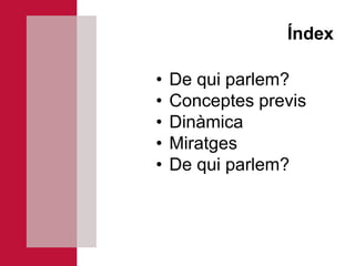 Índex

•   De qui parlem?
•   Conceptes previs
•   Dinàmica
•   Miratges
•   De qui parlem?
 