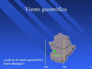 28
Viento geostrófico
700 704
¿cuál es el viento geostrófico
sobre Badajoz?
Badajoz
 