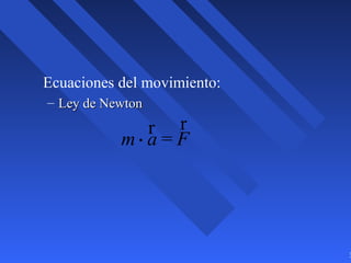 3
Ecuaciones del movimiento:
– Ley de NewtonLey de Newton
m ⋅
r
a =
r
F
 