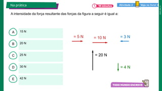 2025_EM_V1
B
C
D
E
A 15 N
42 N
30 N
25 N
20 N
A intensidade da força resultante das forças da figura a seguir é igual a:
Na prática
= 5 N = 10 N = 3 N
= 20 N
= 4 N
Veja no livro!
Atividade 2
 