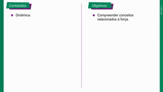 2025_EM_V1
Conteúdos Objetivos
● Dinâmica. ● Compreender conceitos
relacionados à força.
 