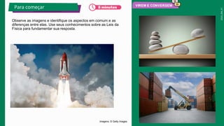 2025_EM_V1
Observe as imagens e identifique os aspectos em comum e as
diferenças entre elas. Use seus conhecimentos sobre as Leis da
Física para fundamentar sua resposta.
Para começar
Imagens: © Getty Images
 