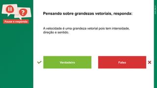 2025_EM_V1
Pause e responda
A velocidade é uma grandeza vetorial pois tem intensidade,
direção e sentido.
Pensando sobre grandezas vetoriais, responda:
Verdadeiro Falso
 