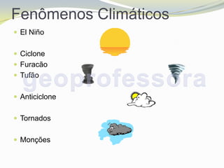 Fenômenos Climáticos
 El Niño


 Ciclone
 Furacão
 Tufão


 Anticiclone


 Tornados


 Monções
 