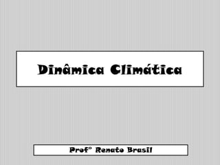 Dinâmica Climática
Prof° Renato Brasil
 