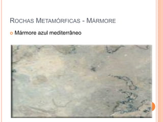 ROCHAS METAMÓRFICAS - MÁRMORE
   Mármore azul mediterrâneo




                                30
 
