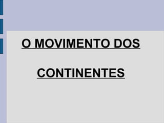 O MOVIMENTO DOS

 CONTINENTES
 