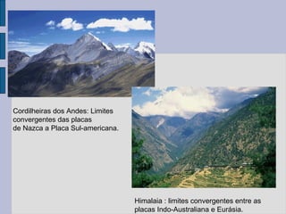 Cordilheiras dos Andes: Limites
convergentes das placas
de Nazca a Placa Sul-americana.




                                  Himalaia : limites convergentes entre as
                                  placas Indo-Australiana e Eurásia.
 