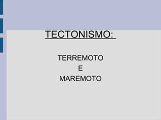TECTONISMO:

  TERREMOTO
      E
  MAREMOTO
 