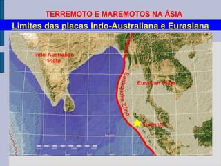 TERREMOTO E MAREMOTOS NA ÁSIA
Limites das placas Indo-Australiana e Eurasiana
 