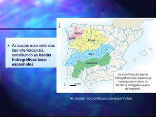  As bacias mais extensas
são internacionais,
constituindo as bacias
hidrográficas luso-
espanholas.
As bacias hidrográficas luso-espanholas.
 