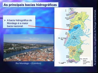 AsprincipaisbaciashidrográficasdePortugalContinental.
As principais bacias hidrográficas
 A bacia hidrográfica do
Mondego é a maior
bacia nacional.
Rio Mondego – (Coimbra)
 