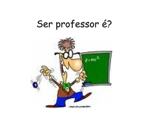 Ser professor é?  