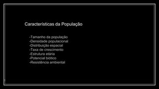 Características da População
5
-Tamanho da população
-Densidade populacional
-Distribuição espacial
-Taxa de crescimento
-Estrutura etária
-Potencial biótico
-Resistência ambiental
 