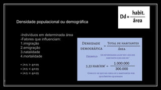 Densidade populacional ou demográfica
7
-Indivíduos em determinada área
-Fatores que influenciam:
1.imigração
2.emigração
3.natalidade
4.mortalidade
• i+n > e+m
• i+n < e+m
• i+n = e+m
 