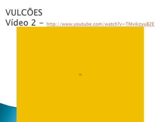 VULCÕESVídeo 2 - http://www.youtube.com/watch?v=TMvikzyuB2E