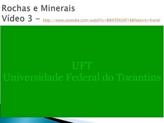 Rochas e MineraisVídeo 3 - http://www.youtube.com/watch?v=BW6T0KDiF18&feature=fvwrel