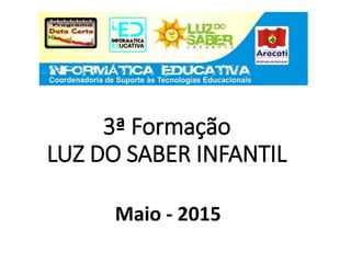 3ª Formação
LUZ DO SABER INFANTIL
Maio - 2015
 