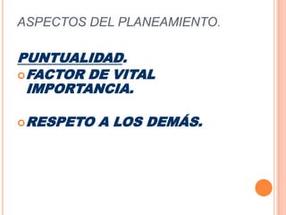 ASPECTOS DEL PLANEAMIENTO.PUNTUALIDAD. FACTOR DE VITAL IMPORTANCIA.RESPETO A LOS DEMÁS.