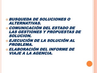 BUSQUEDA DE SOLUCIONES O ALTERNATIVAS.COMUNICACIÓN DEL ESTADO DE LAS GESTIONES Y PROPUESTAS DE SOLUCION.EJECUCIÓN DE LA SOLUCIÓN AL PROBLEMA.ELABORACIÓN DEL INFORME DE VIAJE A LA AGENCIA.