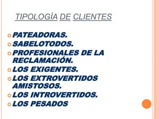 TIPOLOGÍADECLIENTESPATEADORAS.SABELOTODOS.PROFESIONALES DE LA RECLAMACIÓN.LOS EXIGENTES.LOS EXTROVERTIDOS AMISTOSOS.LOS INTROVERTIDOS.LOS PESADOS