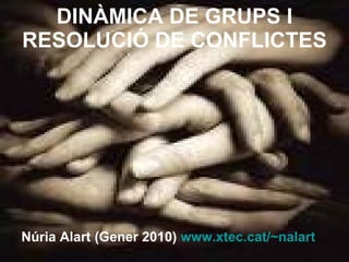 DINÀMICA DE GRUPS I RESOLUCIÓ DE CONFLICTES Núria Alart (Gener 2010)  www.xtec.cat/~nalart 