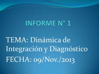 TEMA: Dinámica de
Integración y Diagnóstico
FECHA: 09/Nov./2013

 