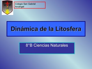 Dinámica de la Litosfera 8°B Ciencias Naturales Colegio San Gabriel Arcángel 