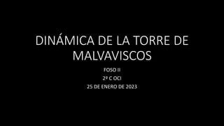 DINÁMICA DE LA TORRE DE
MALVAVISCOS
FOSO II
2º C OCI
25 DE ENERO DE 2023
 