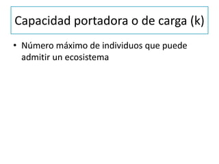 Capacidad portadora o de carga (k)
• Número máximo de individuos que puede
admitir un ecosistema
 