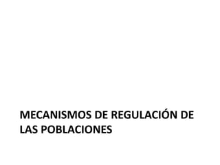MECANISMOS DE REGULACIÓN DE
LAS POBLACIONES
 