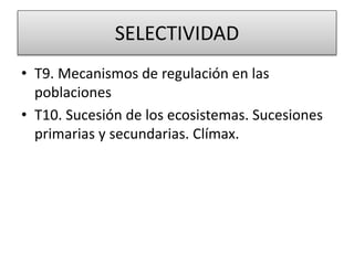 SELECTIVIDAD
• T9. Mecanismos de regulación en las
poblaciones
• T10. Sucesión de los ecosistemas. Sucesiones
primarias y secundarias. Clímax.
 