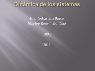 Dinámica de los sistemas Juan Sebastián Barco Nayive Bermúdez Díaz 1002 2011 