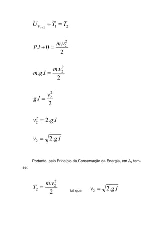 2121
TTUP =+→
2
.
0.
2
2vm
lP =+
2
.
..
2
2vm
lgm =
2
.
2
2v
lg =
lgv ..22
2 =
lgv ..22 =
Portanto, pelo Princípio da Conservação da Energia, em A2 tem-
se:
2
. 2
2
2
vm
T = tal que lgv ..22 =
 