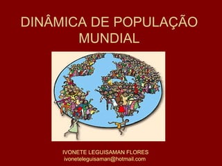 DINÂMICA DE POPULAÇÃO MUNDIAL IVONETE LEGUISAMAN FLORES [email_address] 