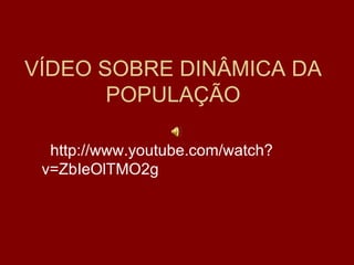 VÍDEO SOBRE DINÂMICA DA POPULAÇÃO http://www.youtube.com/watch?v=ZbIeOlTMO2g 