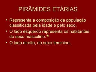 PIRÂMIDES ETÁRIAS Representa a composição da população classificada pela idade e pelo sexo. O lado esquerdo representa os habitantes do sexo masculino. O lado direito, do sexo feminino. 