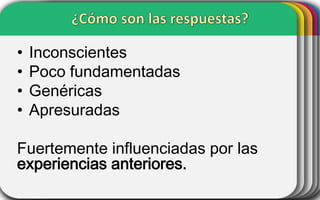 •
•
•
•

Inconscientes
Poco fundamentadas
Genéricas
Apresuradas

Fuertemente influenciadas por las
experiencias anteriores.

 